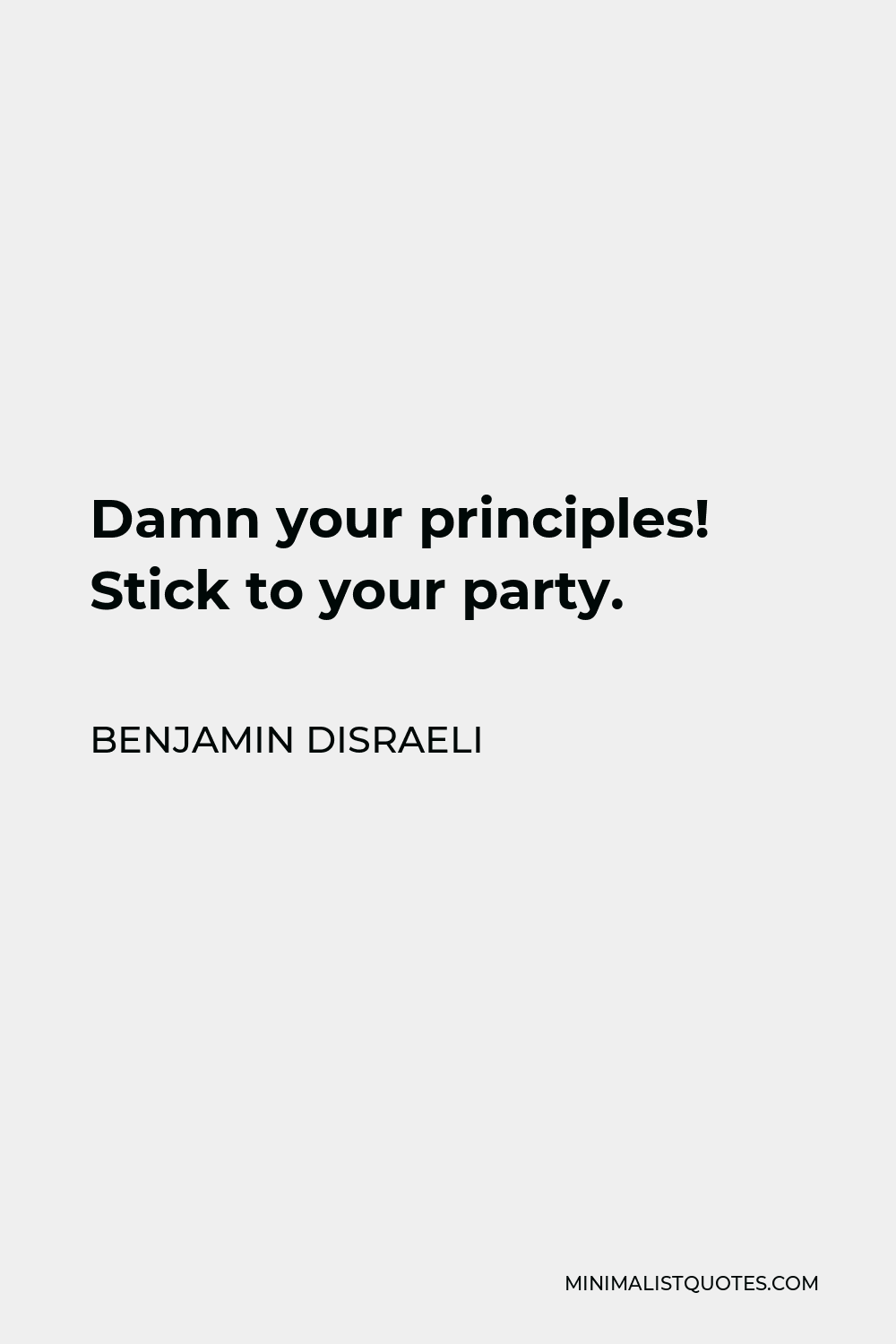 Benjamin Disraeli Quote - Damn your principles! Stick to your party.