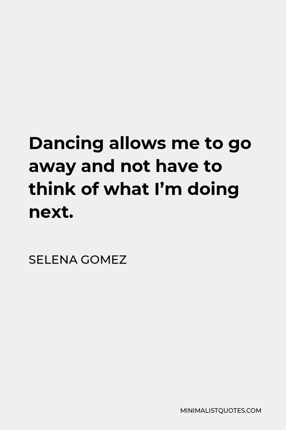 Selena Gomez Quote - Dancing allows me to go away and not have to think of what I’m doing next.