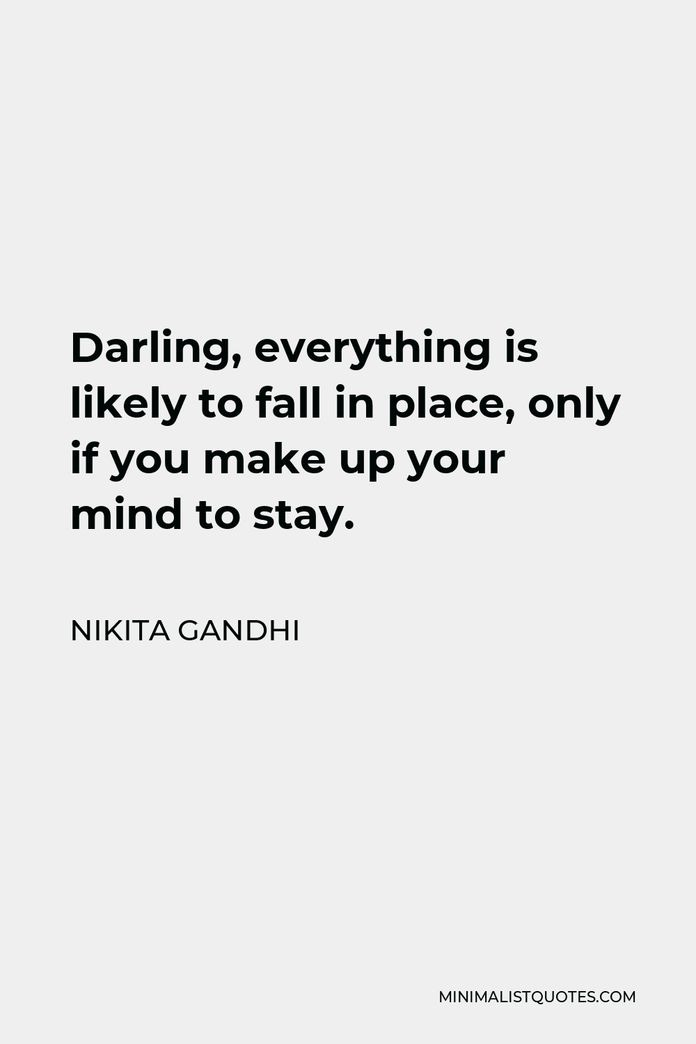 Nikita Gandhi Quote - Darling, everything is likely to fall in place, only if you make up your mind to stay.