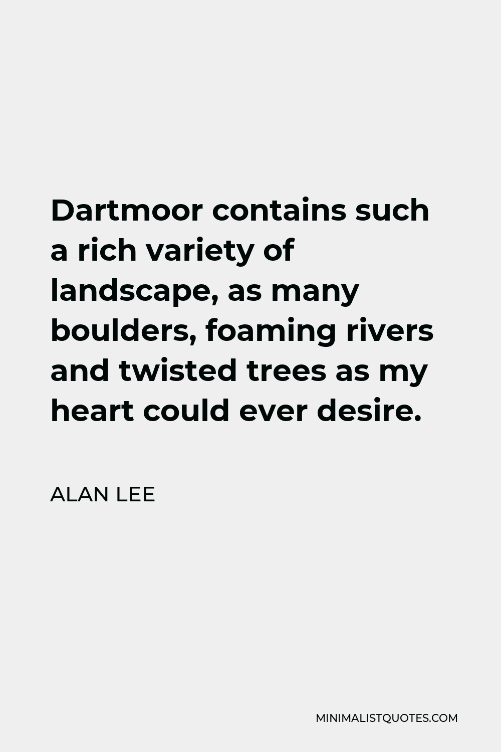 Alan Lee Quote - Dartmoor contains such a rich variety of landscape, as many boulders, foaming rivers and twisted trees as my heart could ever desire.