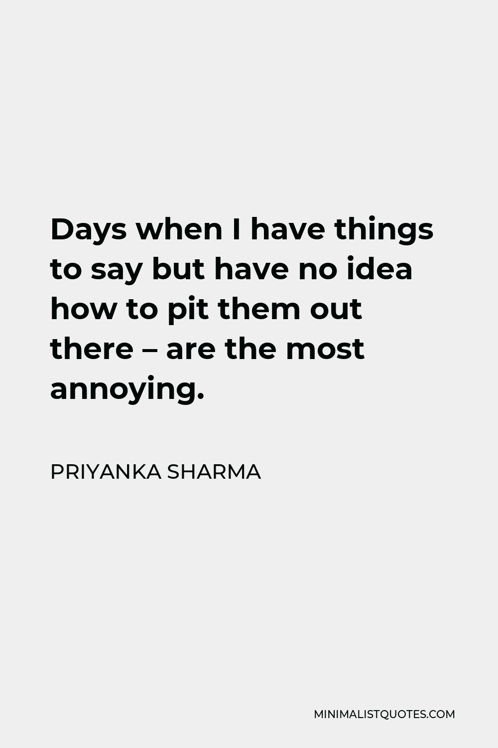 Priyanka Sharma Quote - Days when I have things to say but have no idea how to pit them out there – are the most annoying.