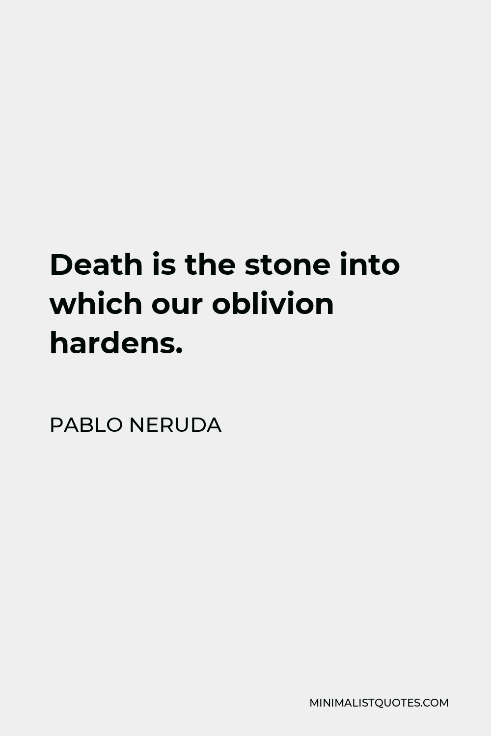 Pablo Neruda Quote - Death is the stone into which our oblivion hardens.