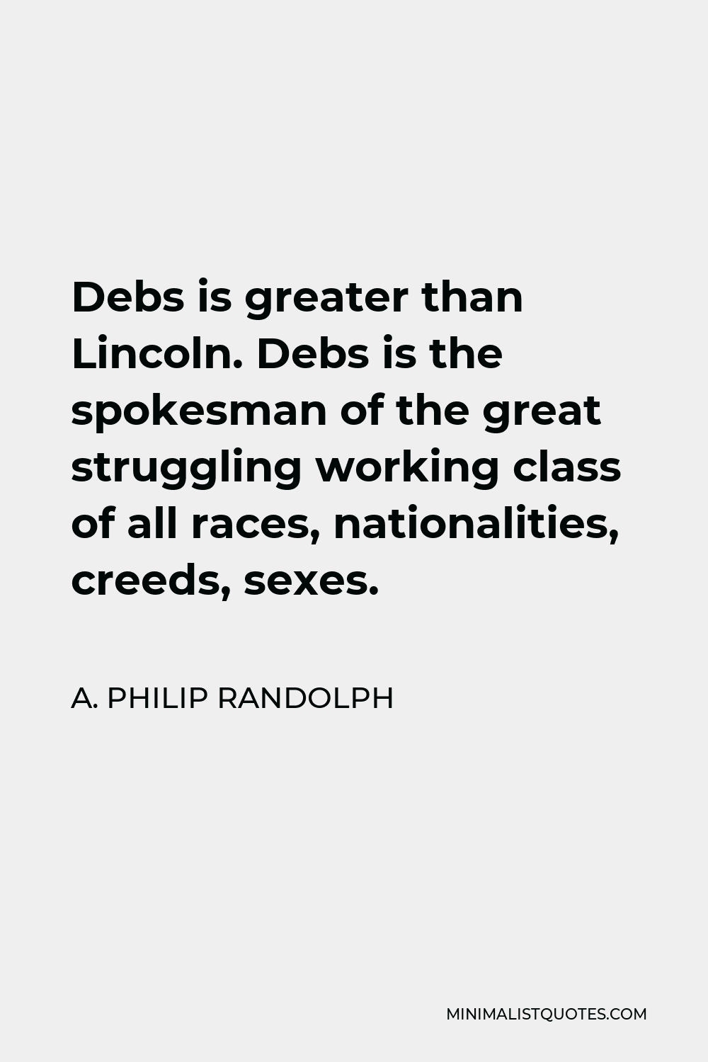 A. Philip Randolph Quote - Debs is greater than Lincoln. Debs is the spokesman of the great struggling working class of all races, nationalities, creeds, sexes.