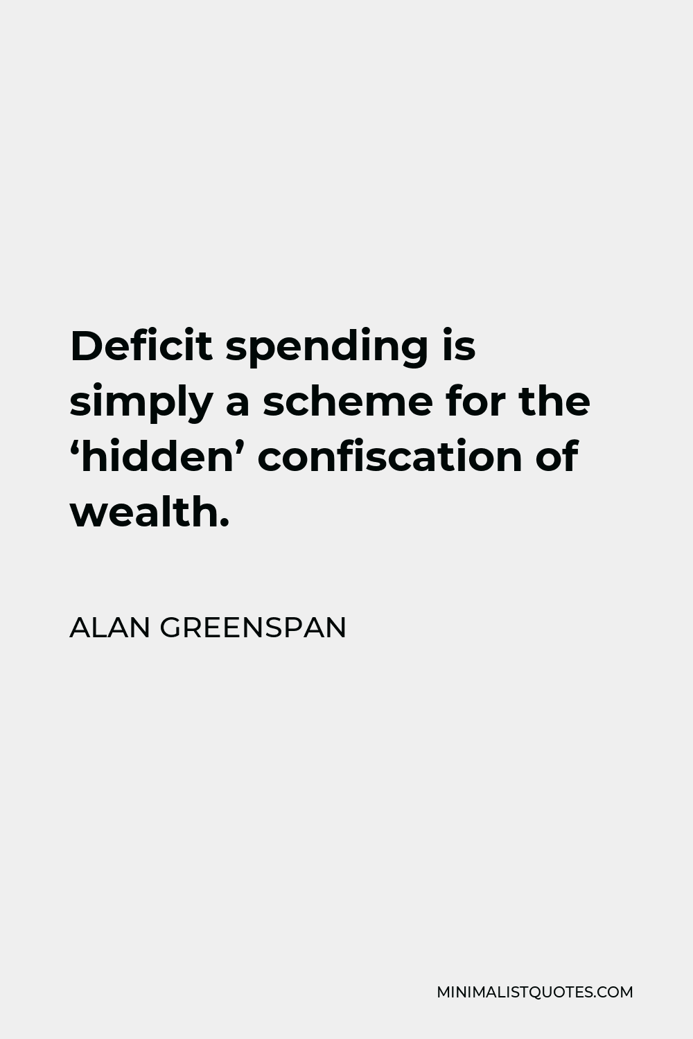 Alan Greenspan Quote - Deficit spending is simply a scheme for the confiscation of wealth.If I seem unduly clear to you, you must have misunderstood what I said.