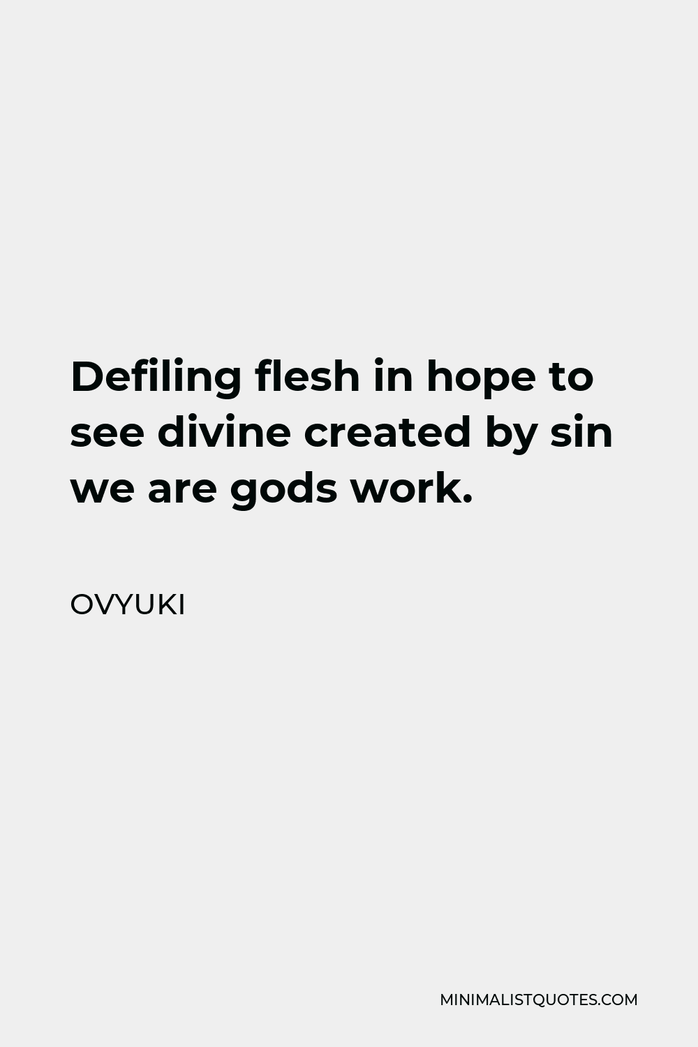 Ovyuki Quote - Defiling flesh in hope to see divine created by sin we are gods work.