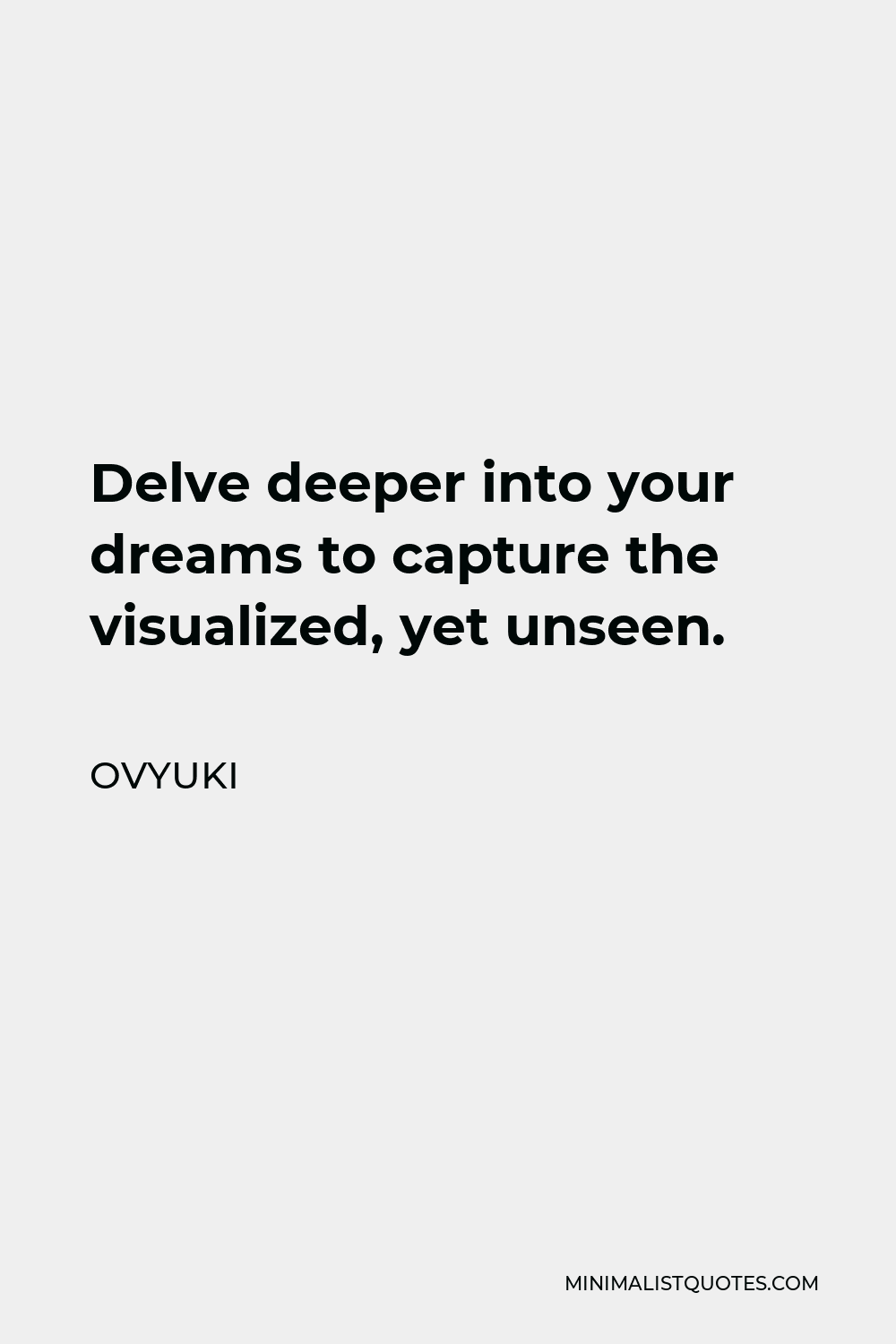Ovyuki Quote - Delve deeper into your dreams to capture the visualized, yet unseen.
