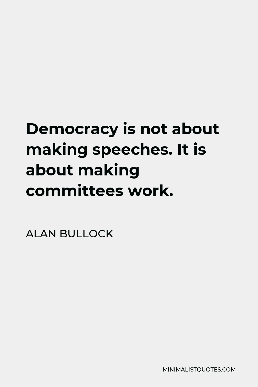Alan Bullock Quote - Democracy is not about making speeches. It is about making committees work.
