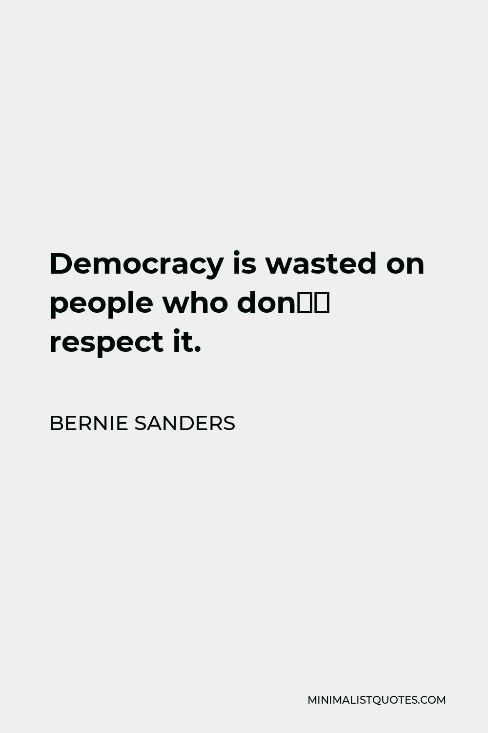 Bernie Sanders Quote - Democracy is wasted on people who don’t respect it.