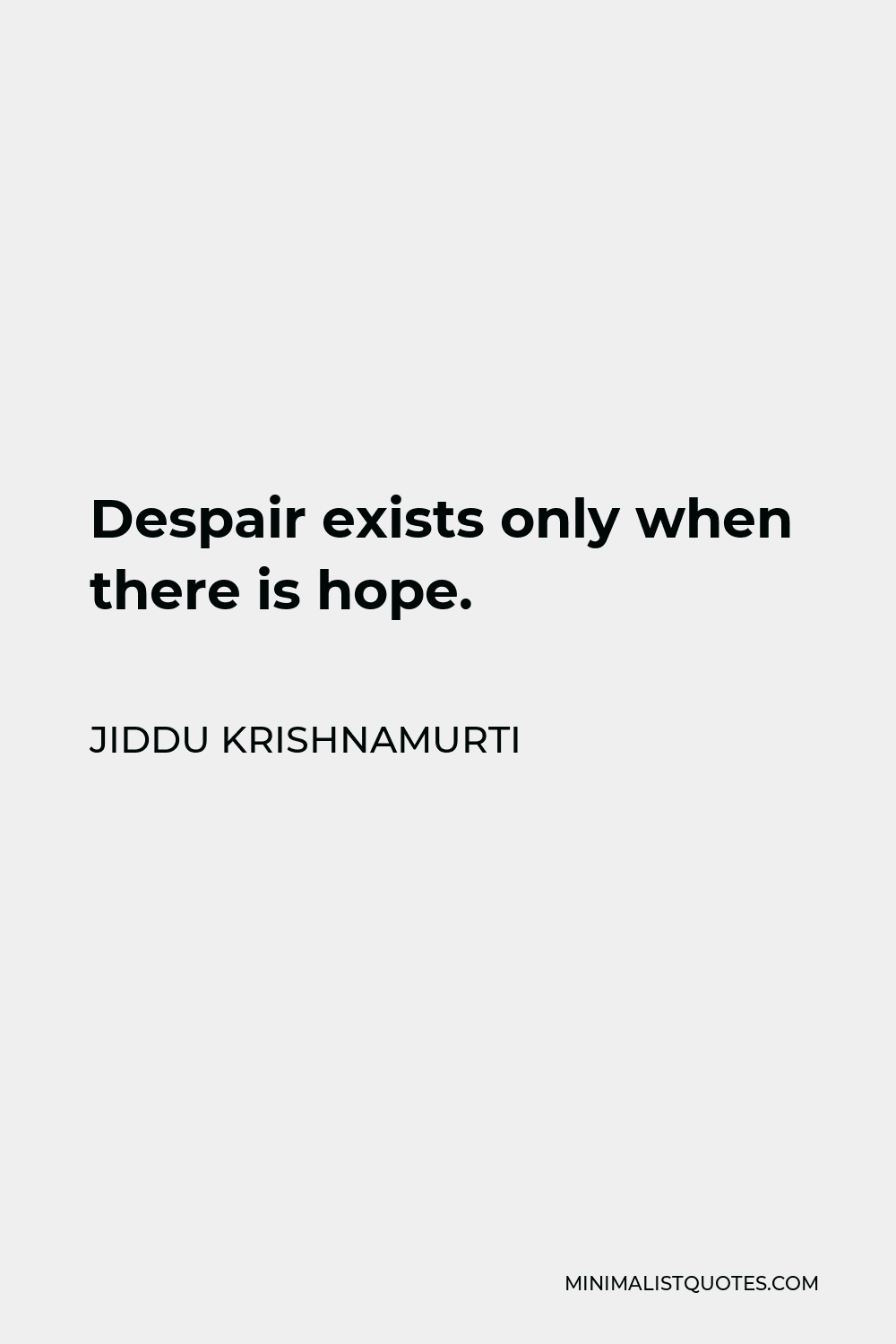 Jiddu Krishnamurti Quote - Despair exists only when there is hope.