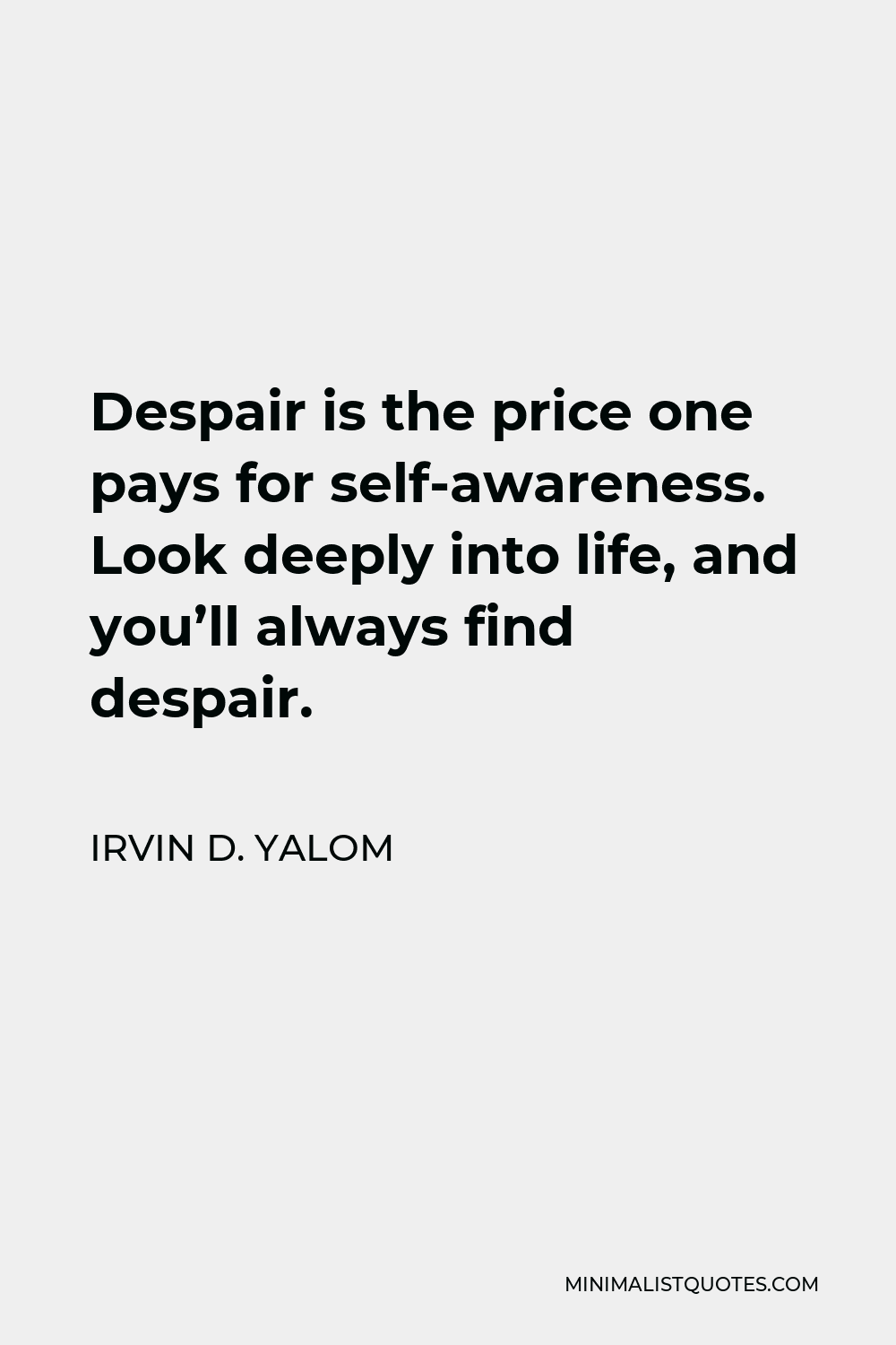 Irvin D. Yalom Quote - Despair is the price one pays for self-awareness. Look deeply into life, and you’ll always find despair.