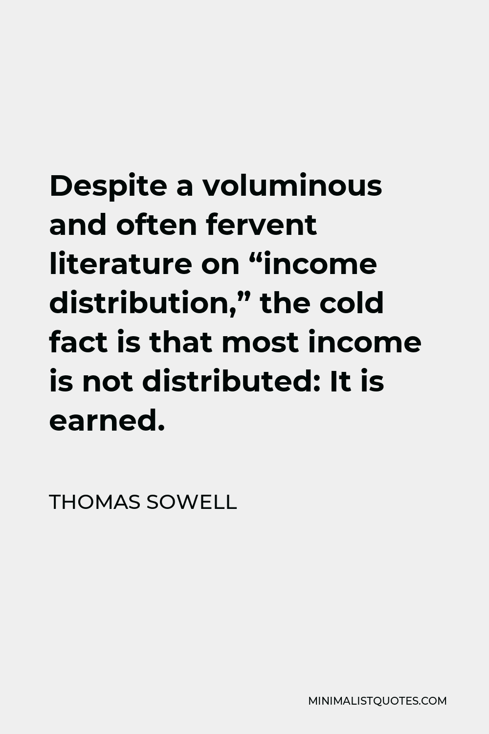 Thomas Sowell Quote - Despite a voluminous and often fervent literature on “income distribution,” the cold fact is that most income is not distributed: It is earned.