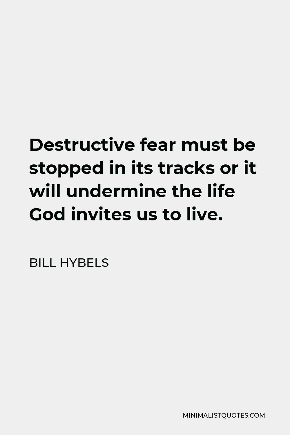 Bill Hybels Quote - Destructive fear must be stopped in its tracks or it will undermine the life God invites us to live.
