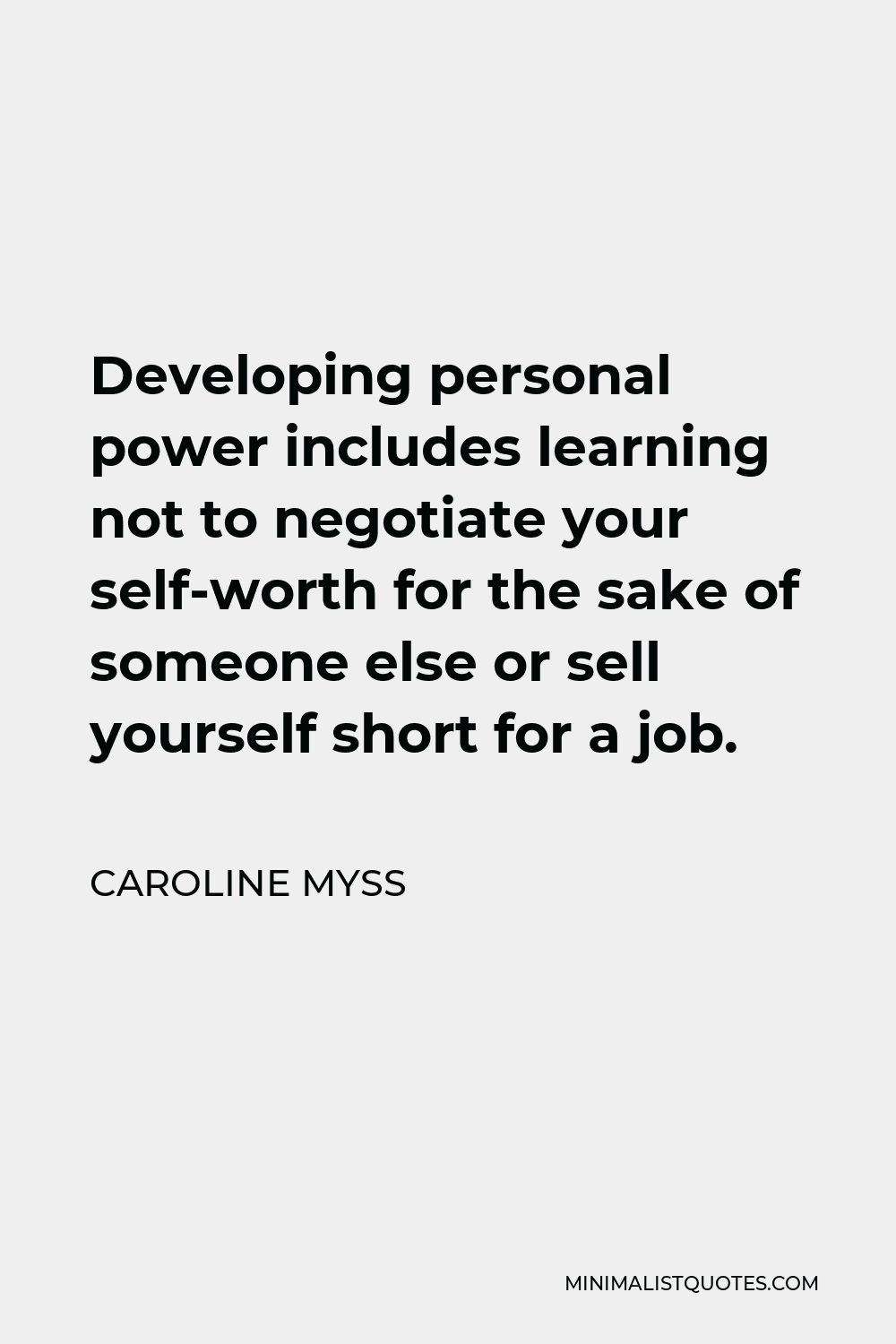 Caroline Myss Quote - Developing personal power includes learning not to negotiate your self-worth for the sake of someone else or sell yourself short for a job.
