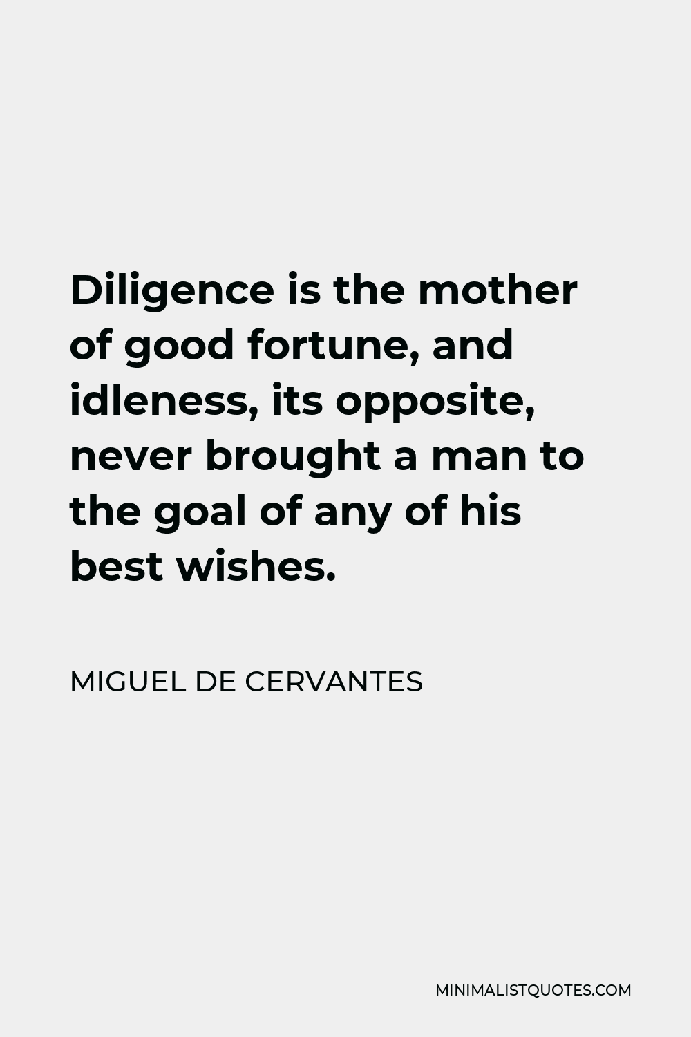 Miguel de Cervantes Quote - Diligence is the mother of good fortune, and idleness, its opposite, never brought a man to the goal of any of his best wishes.