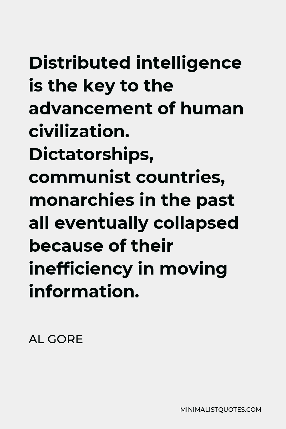Al Gore Quote - Distributed intelligence is the key to the advancement of human civilization. Dictatorships, communist countries, monarchies in the past all eventually collapsed because of their inefficiency in moving information.