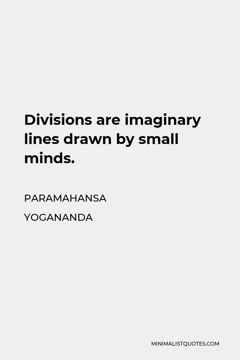 Paramahansa Yogananda Quote - Divisions are imaginary lines drawn by small minds.