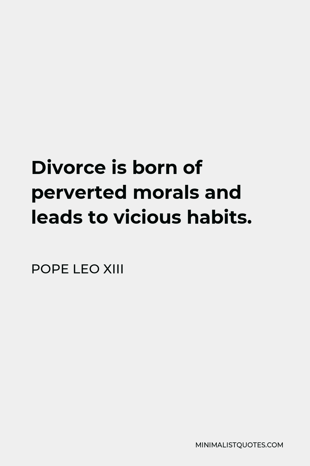Pope Leo XIII Quote - Divorce is born of perverted morals and leads to vicious habits.
