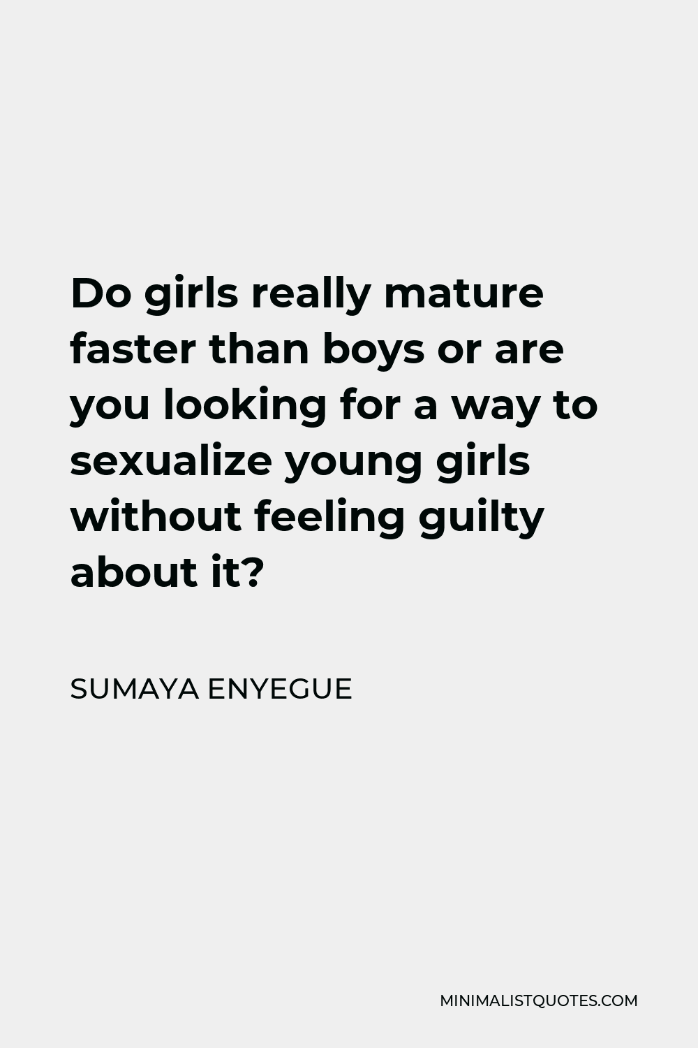Sumaya Enyegue Quote - Do girls really mature faster than boys or are you looking for a way to sexualize young girls without feeling guilty about it?