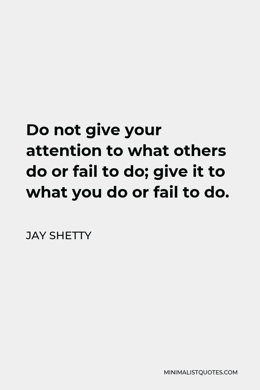 Jay Shetty Quote - Do not give your attention to what others do or fail to do; give it to what you do or fail to do.