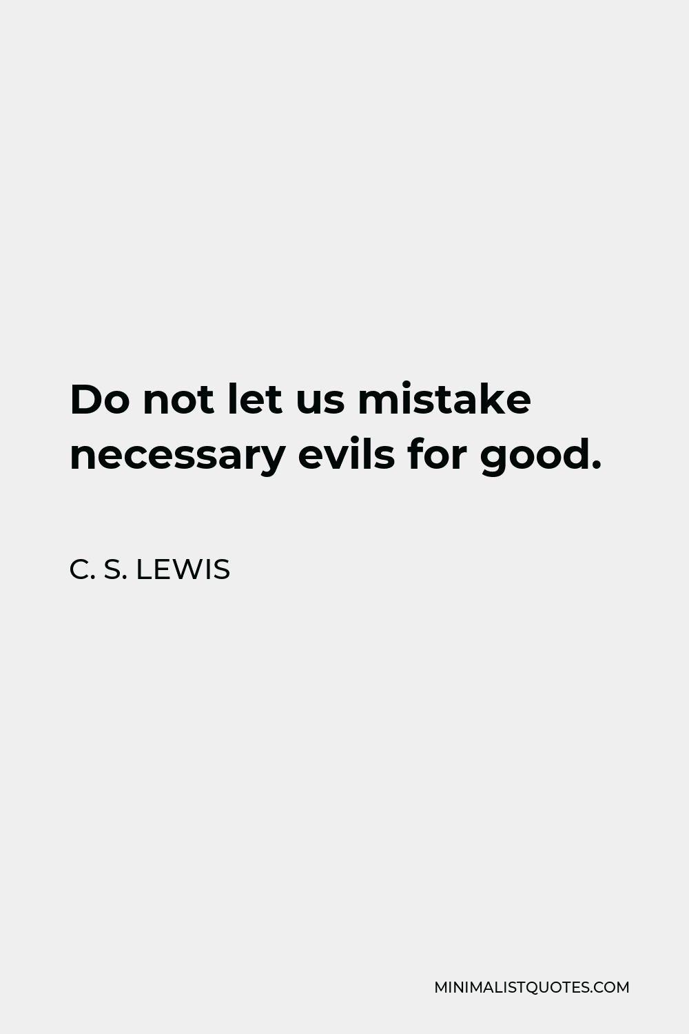 C. S. Lewis Quote: Do not let us mistake necessary evils for good.