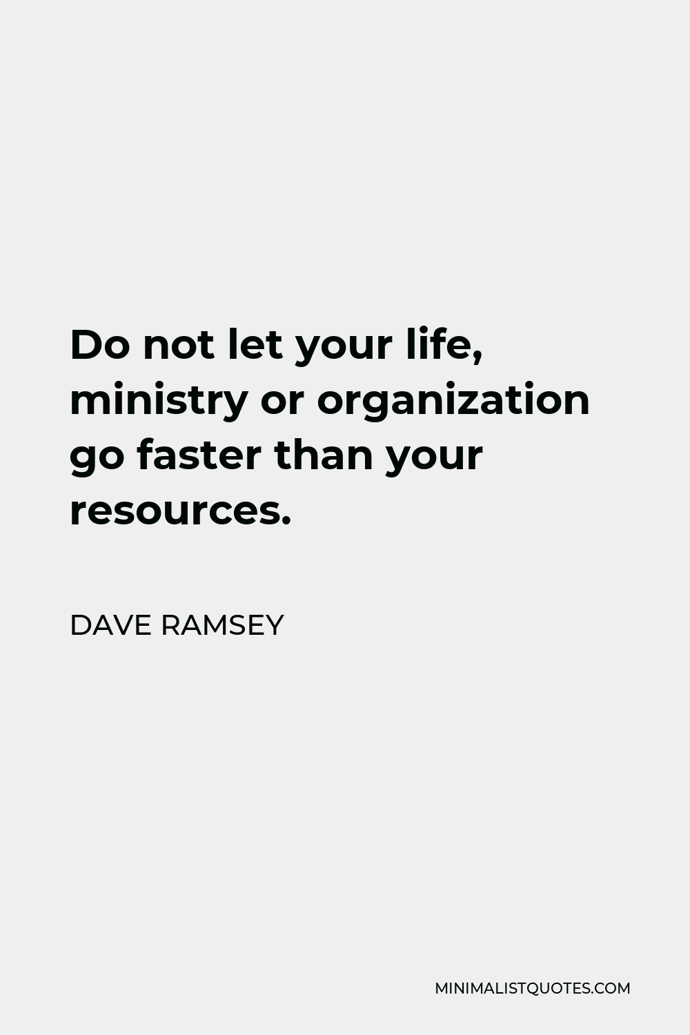 Dave Ramsey Quote - Do not let your life, ministry or organization go faster than your resources.