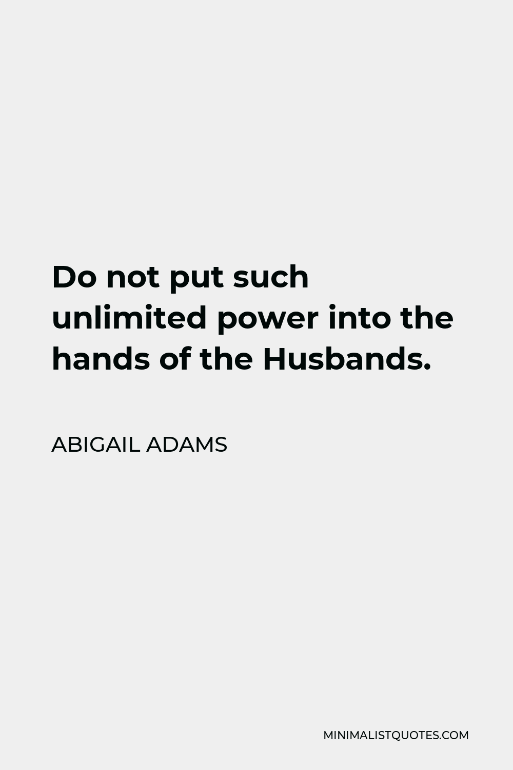 Abigail Adams Quote - Do not put such unlimited power into the hands of husbands. Remember all men would be tyrants if they could.