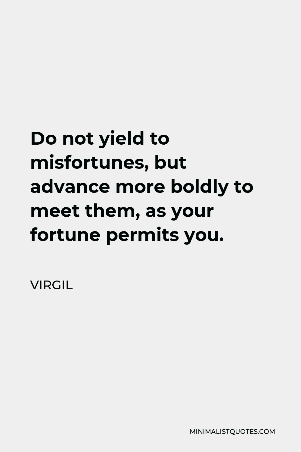 Virgil Quote - Do not yield to misfortunes, but advance more boldly to meet them, as your fortune permits you.