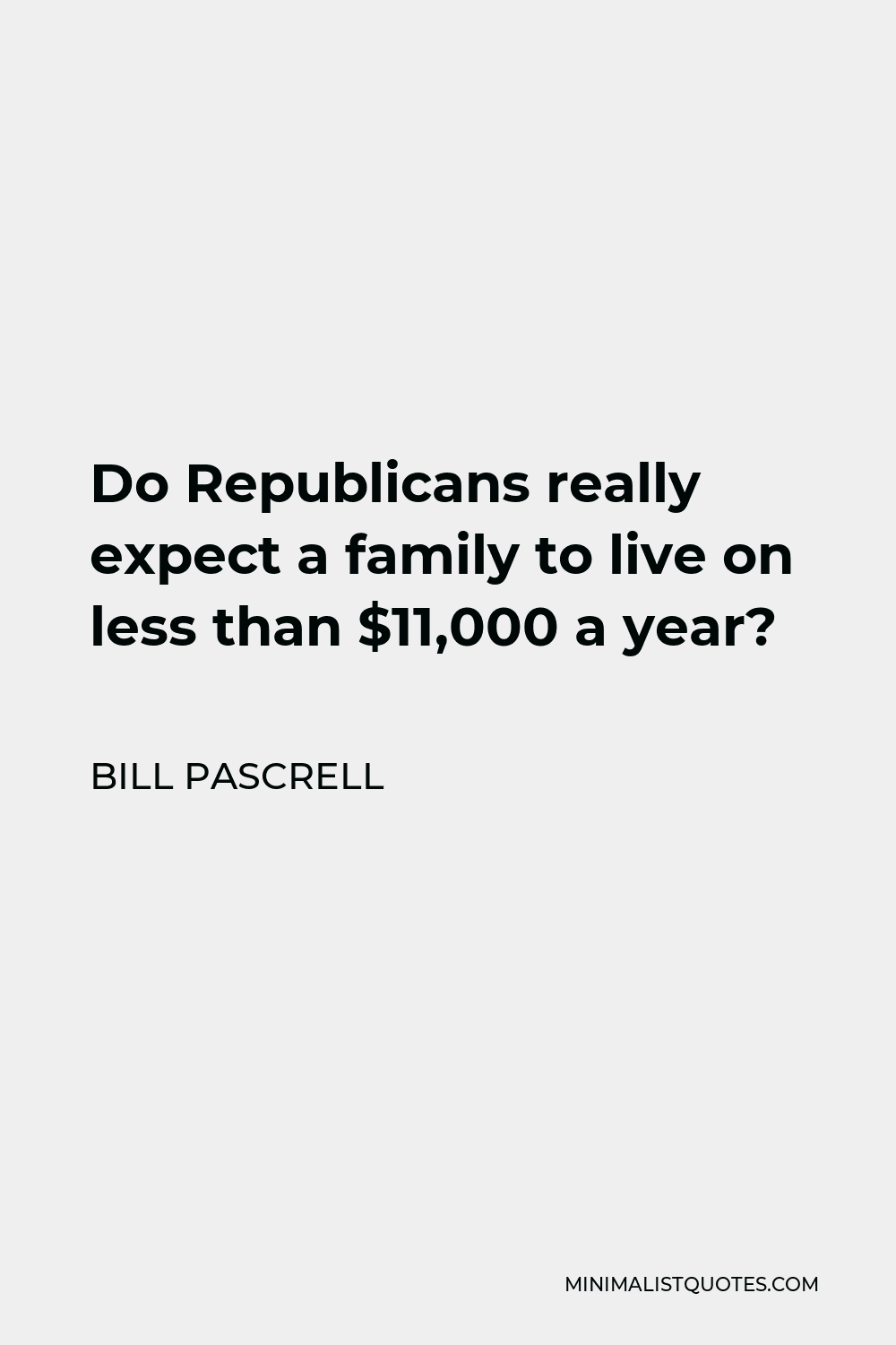 Bill Pascrell Quote - Do Republicans really expect a family to live on less than $11,000 a year?