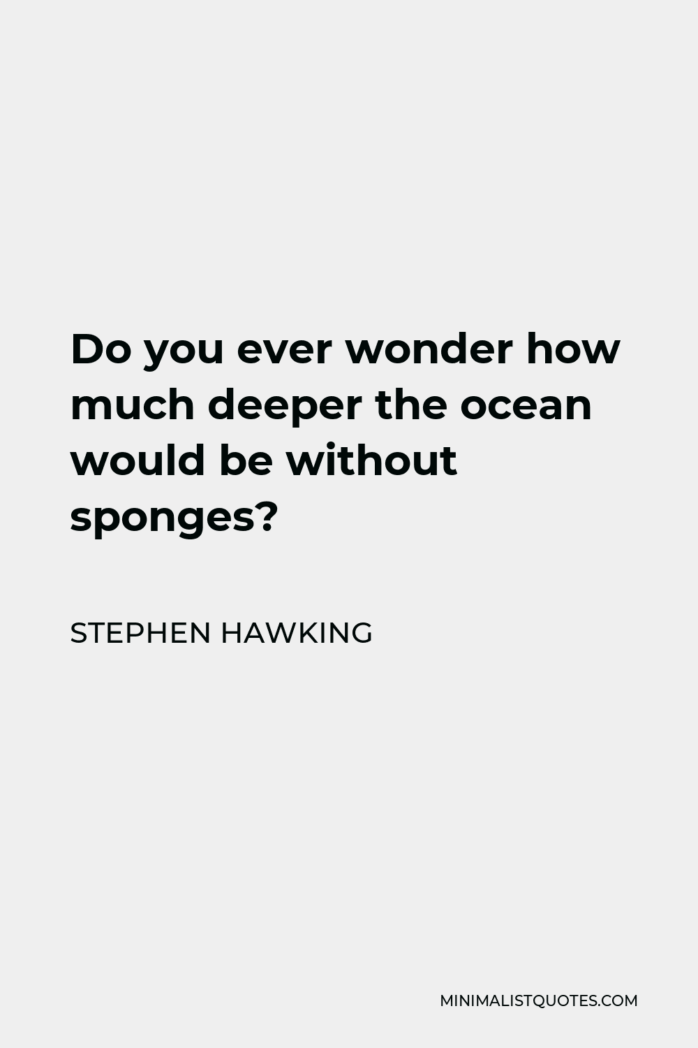 Stephen Hawking Quote - Do you ever wonder how much deeper the ocean would be without sponges?