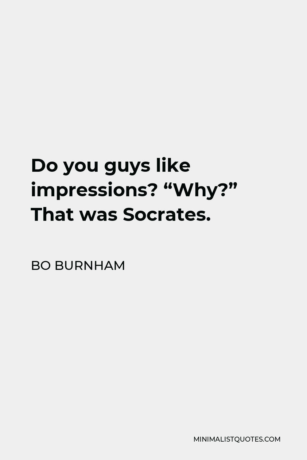 Bo Burnham Quote - Do you guys like impressions? “Why?” That was Socrates.
