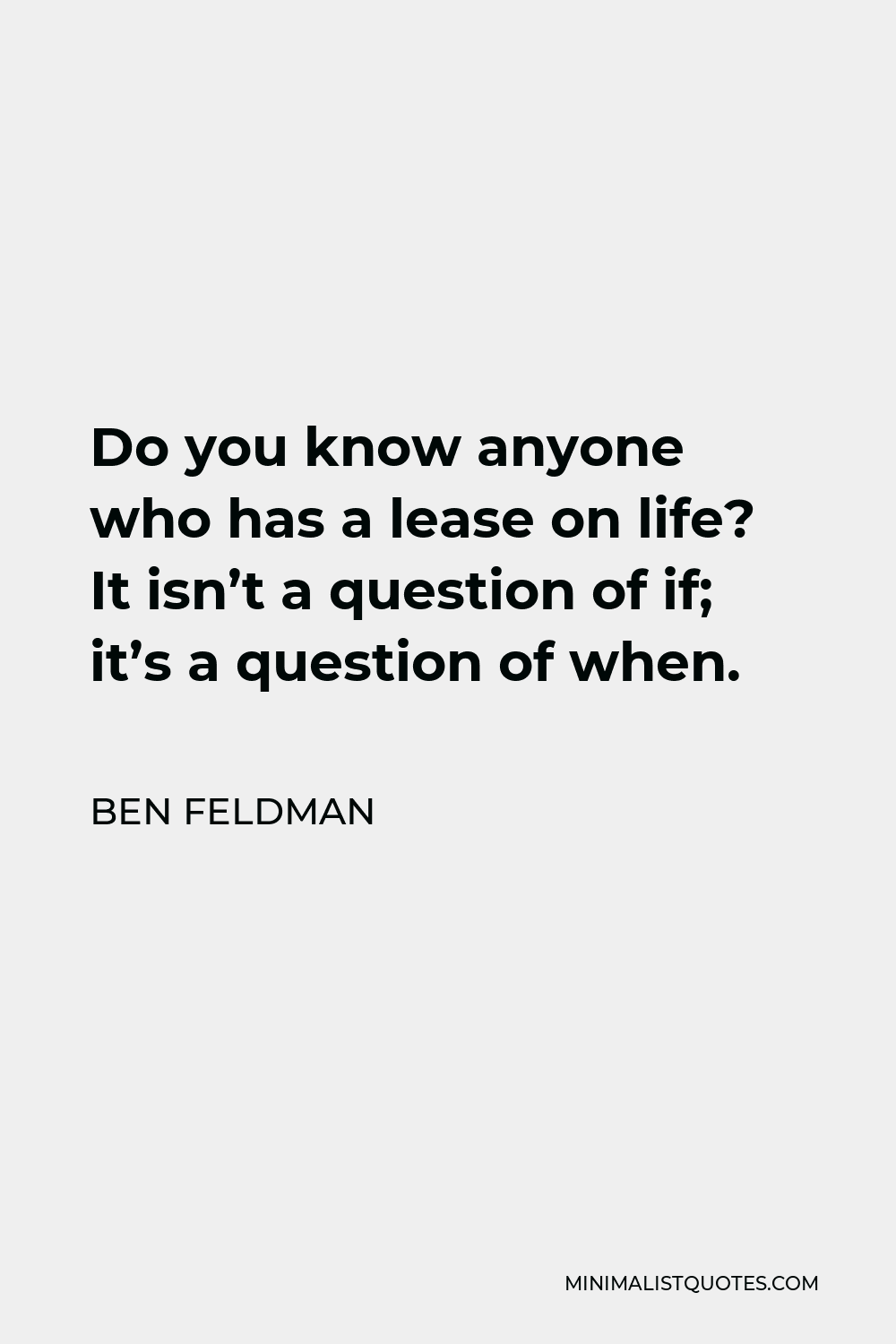 Ben Feldman Quote - Do you know anyone who has a lease on life? It isn’t a question of if; it’s a question of when.