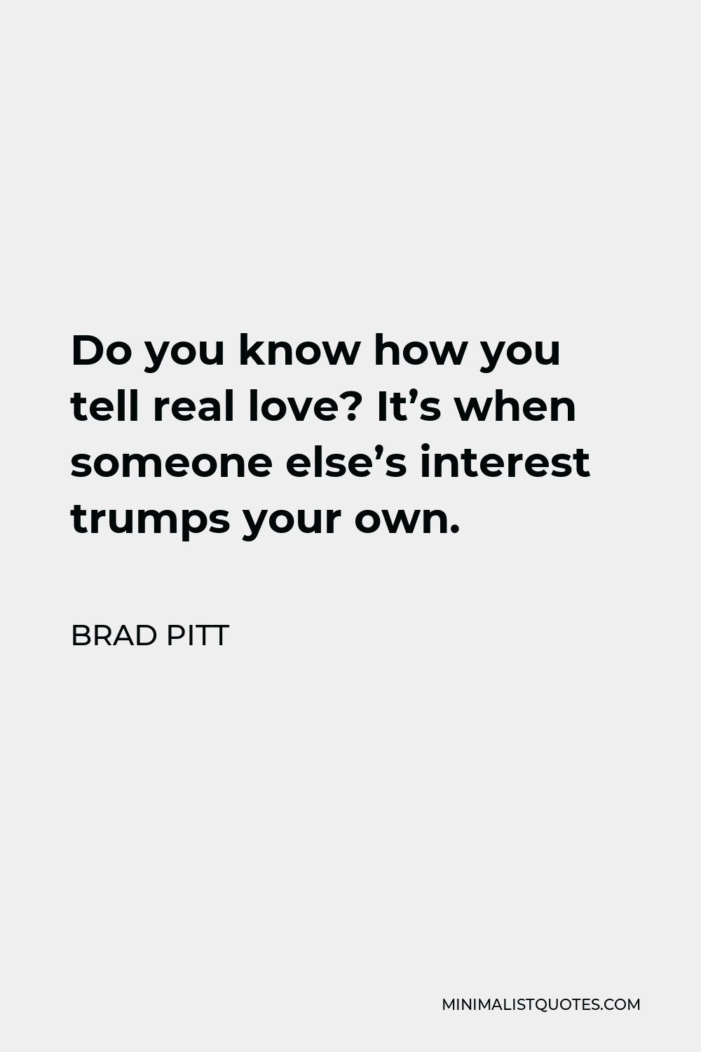 Brad Pitt Quote - Do you know how you tell real love? It’s when someone else’s interest trumps your own.