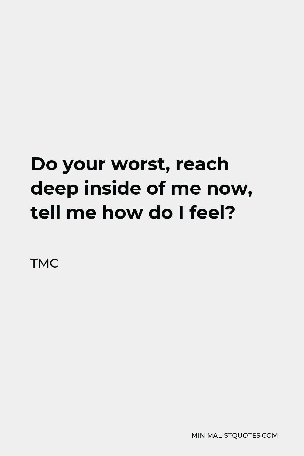 TMC Quote - Do your worst, reach deep inside of me now, tell me how do I feel?