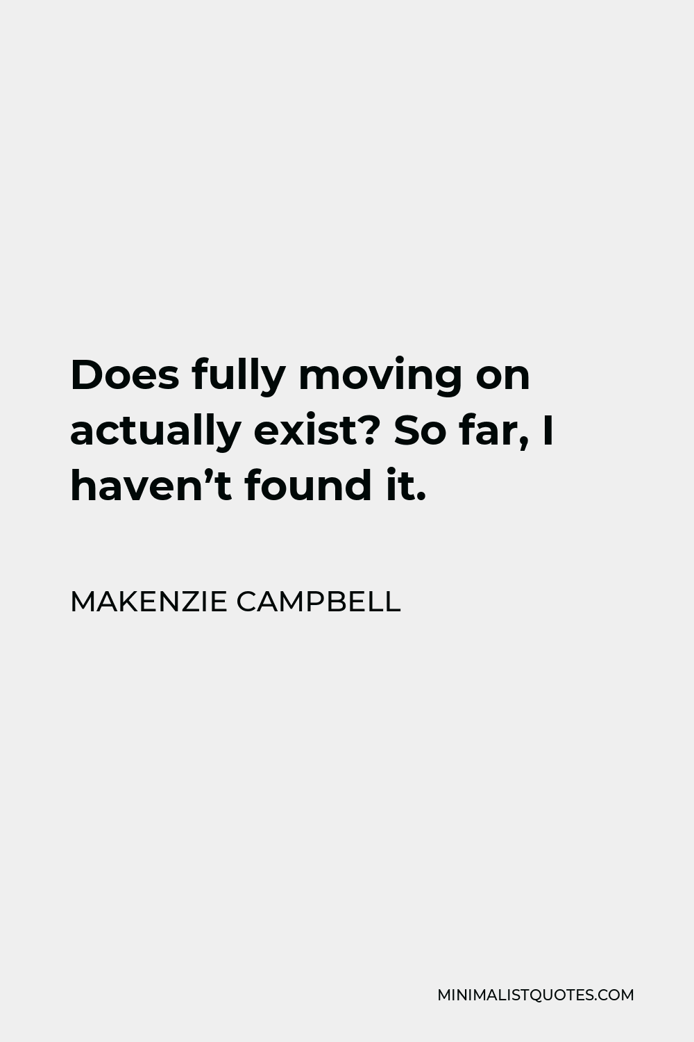 Makenzie Campbell Quote - Does fully moving on actually exist? So far, I haven’t found it.