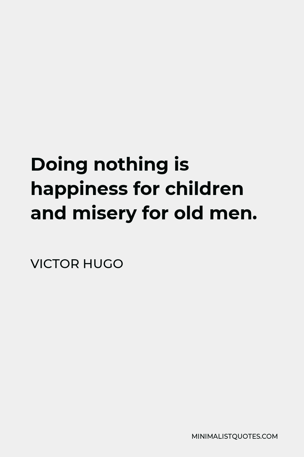 Victor Hugo Quote - Doing nothing is happiness for children and misery for old men.