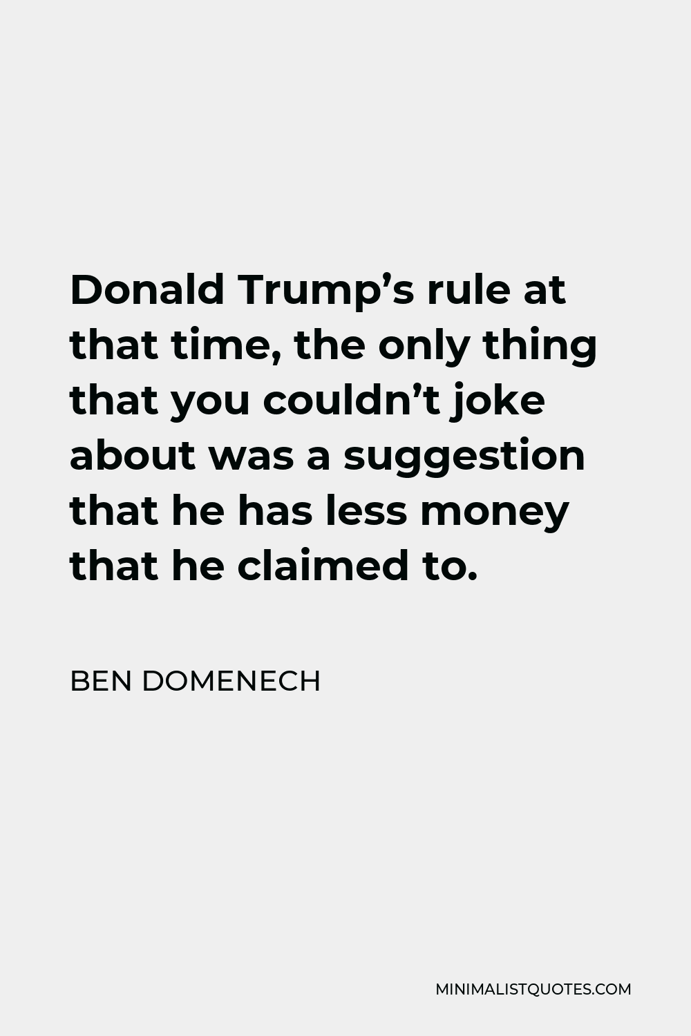 Ben Domenech Quote - Donald Trump’s rule at that time, the only thing that you couldn’t joke about was a suggestion that he has less money that he claimed to.