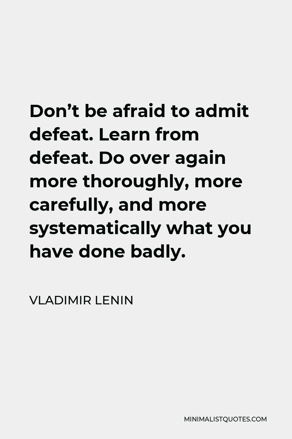 Vladimir Lenin Quote - Don’t be afraid to admit defeat. Learn from defeat. Do over again more thoroughly, more carefully, and more systematically what you have done badly.