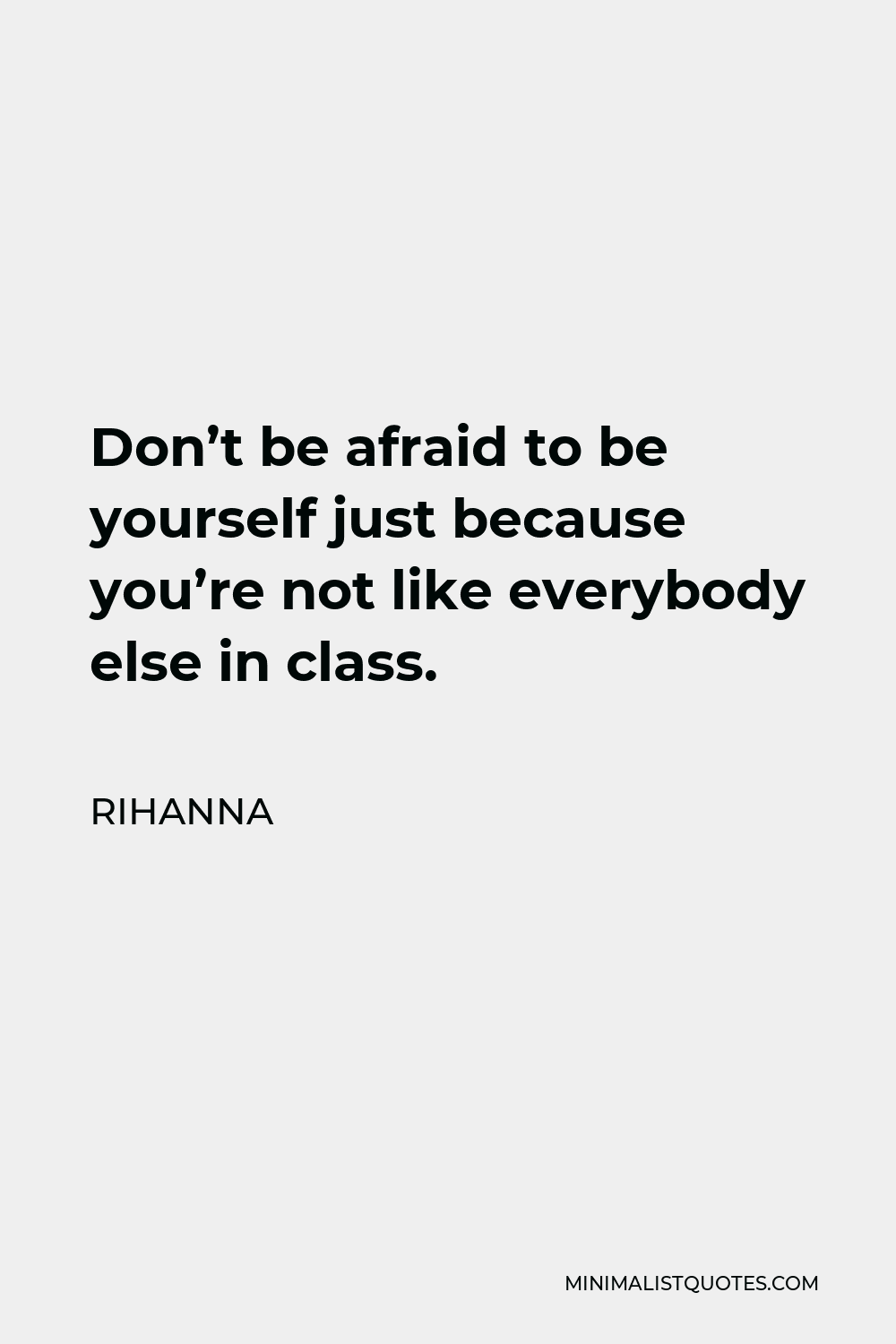 Rihanna Quote - Don’t be afraid to be yourself just because you’re not like everybody else in class.