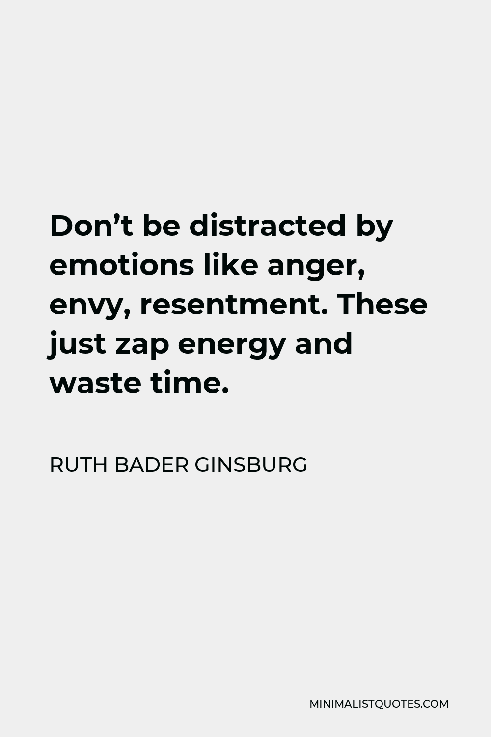 Ruth Bader Ginsburg Quote - Don’t be distracted by emotions like anger, envy, resentment. These just zap energy and waste time.
