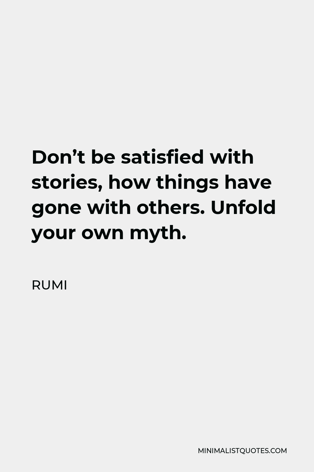 Rumi Quote - Don’t be satisfied with stories, how things have gone with others. Unfold your own myth.