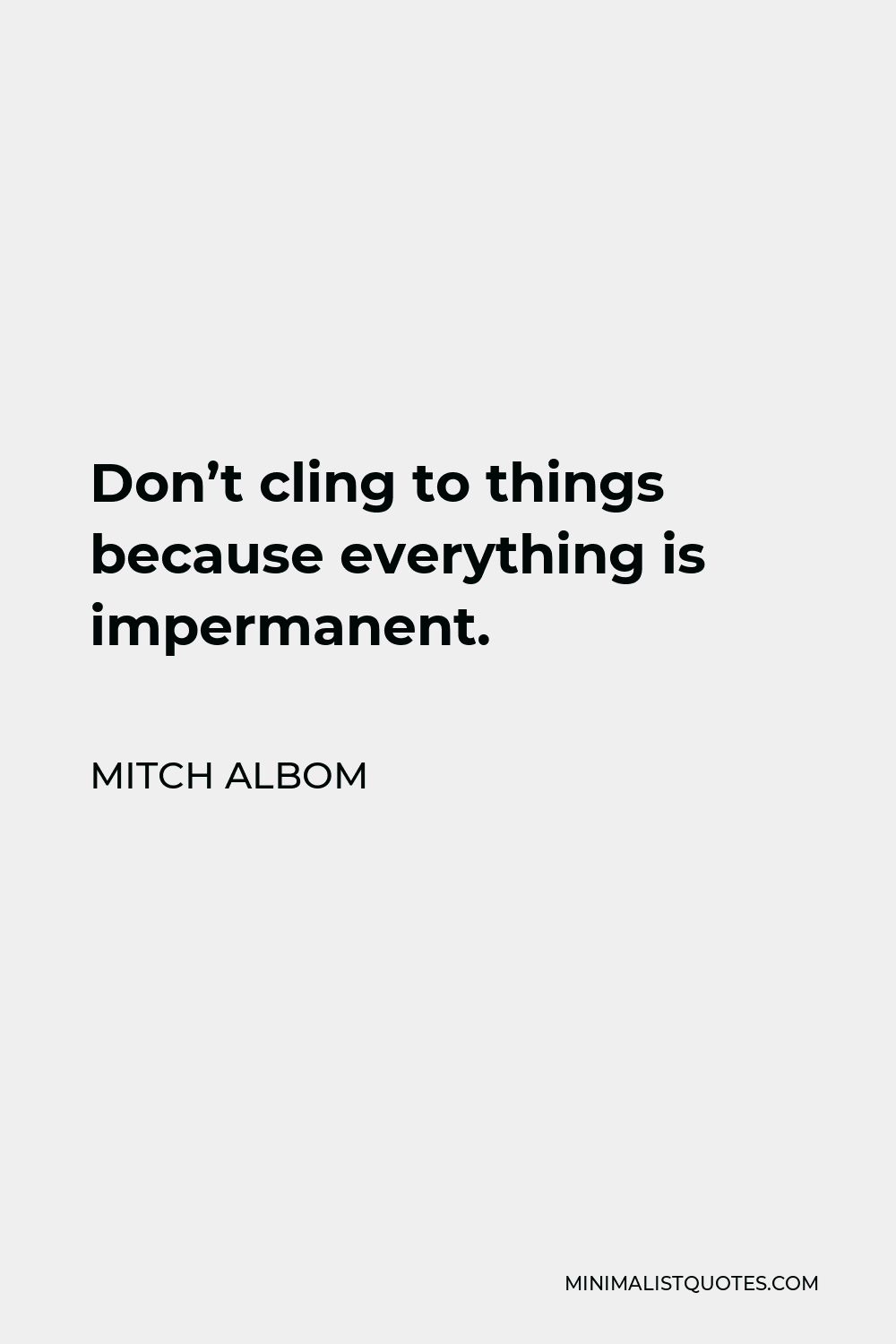 Mitch Albom Quote - Don’t cling to things because everything is impermanent.