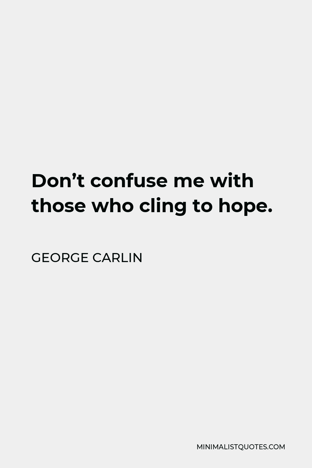 George Carlin Quote - Don’t confuse me with those who cling to hope.