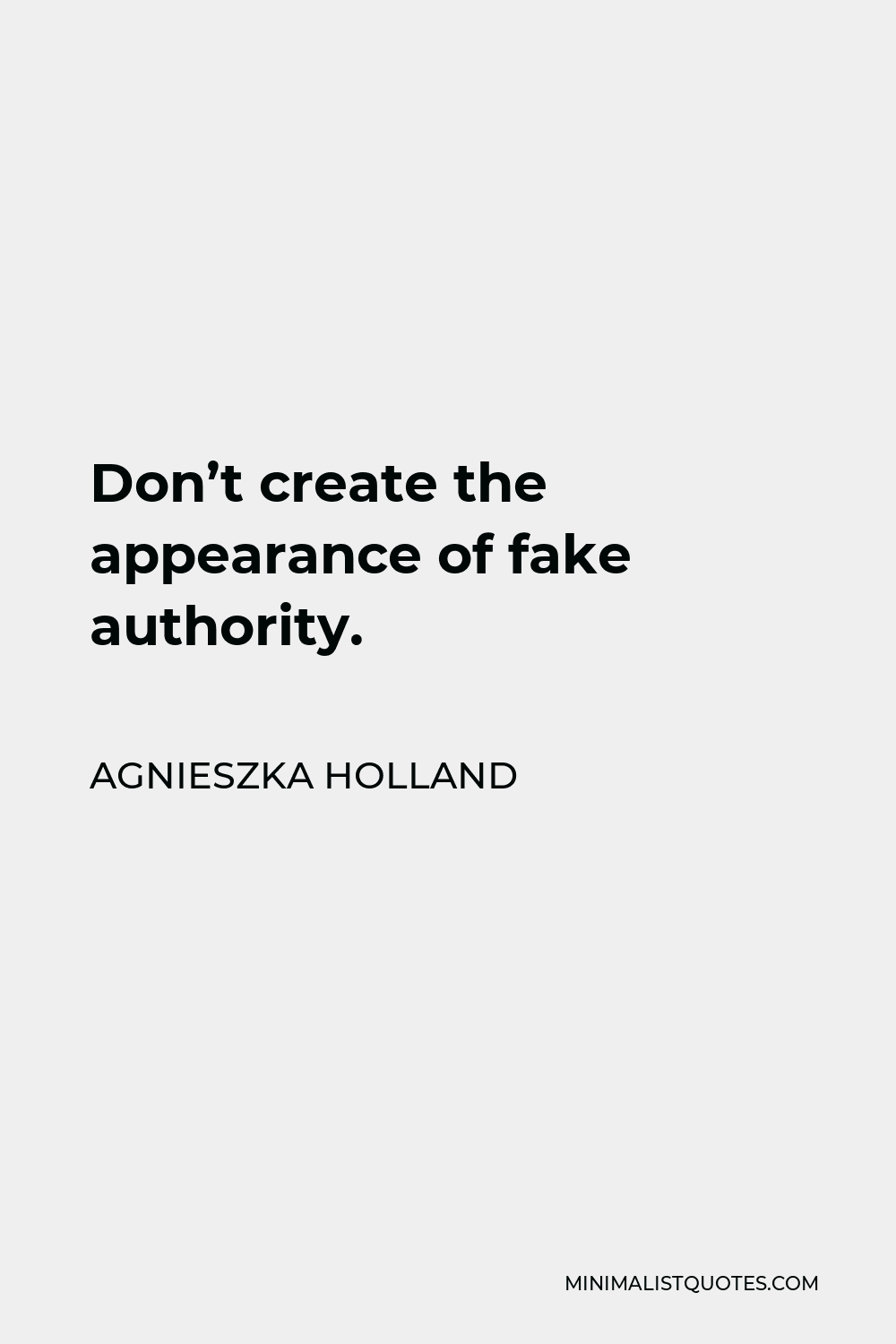 Agnieszka Holland Quote - Don’t create the appearance of fake authority.