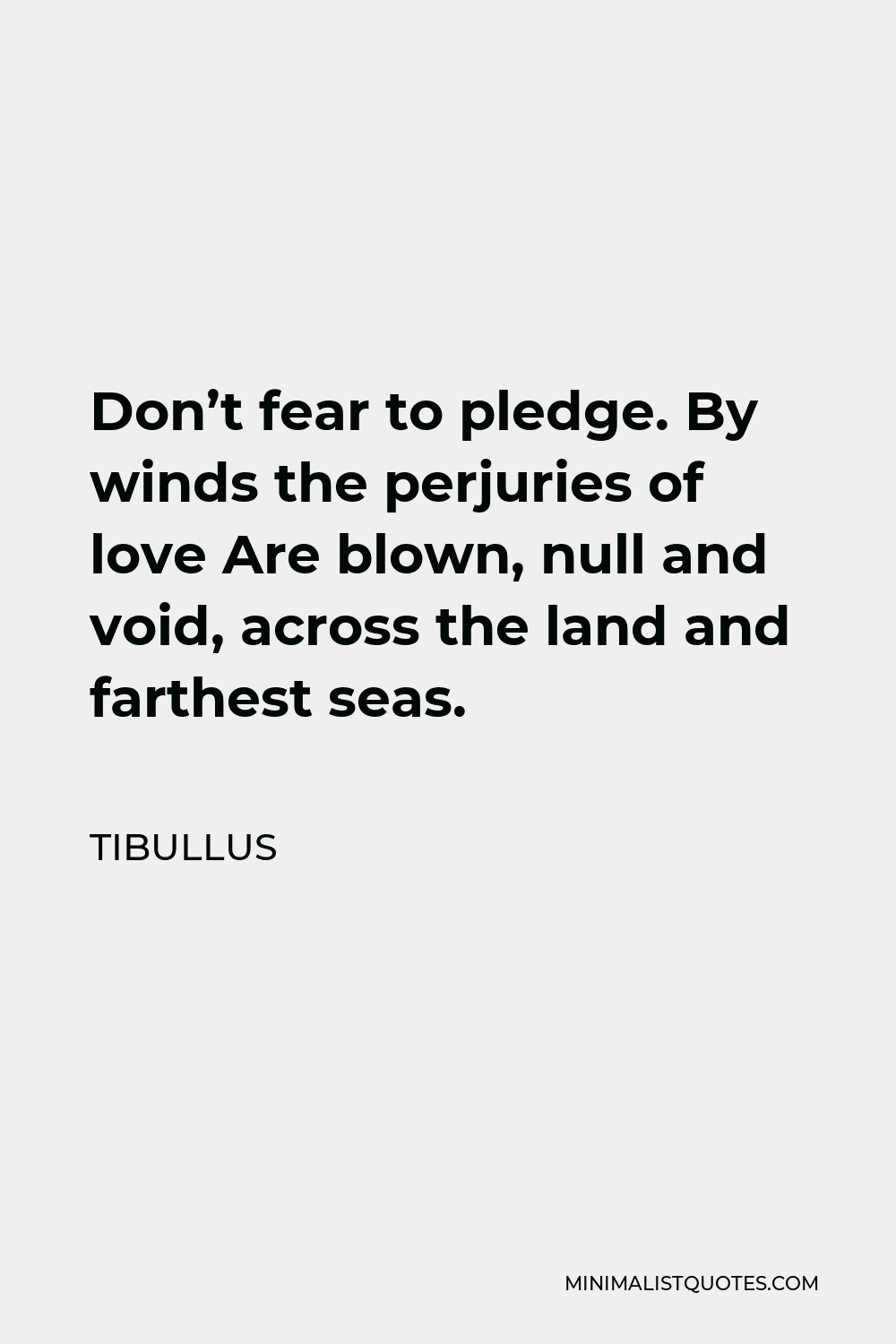Tibullus Quote - Don’t fear to pledge. By winds the perjuries of love Are blown, null and void, across the land and farthest seas.