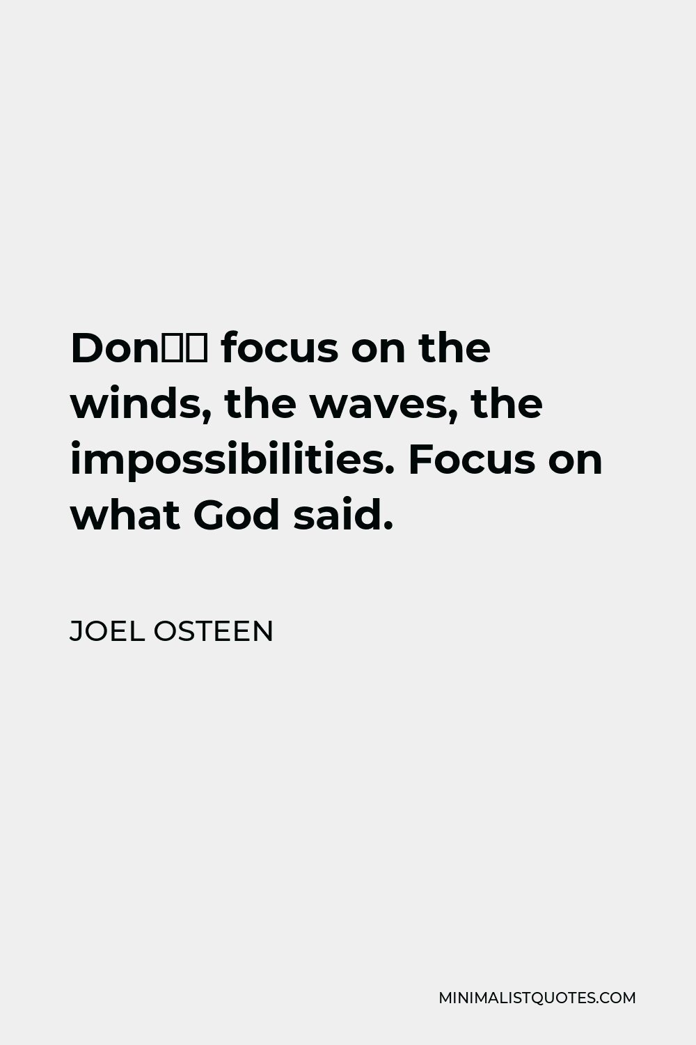 Joel Osteen Quote - Don’t focus on the winds, the waves, the impossibilities. Focus on what God said.
