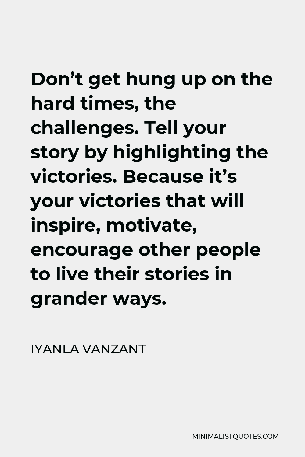 Iyanla Vanzant Quote - Don’t get hung up on the hard times, the challenges. Tell your story by highlighting the victories. Because it’s your victories that will inspire, motivate, encourage other people to live their stories in grander ways.