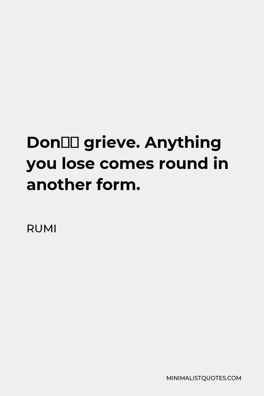 Rumi Quote: Don’t grieve. Anything you lose comes round in another form.