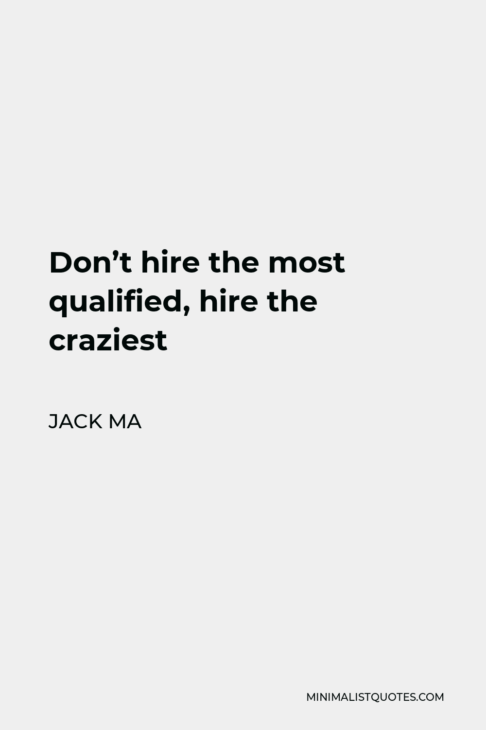 Jack Ma Quote - Don’t hire the most qualified, hire the craziest