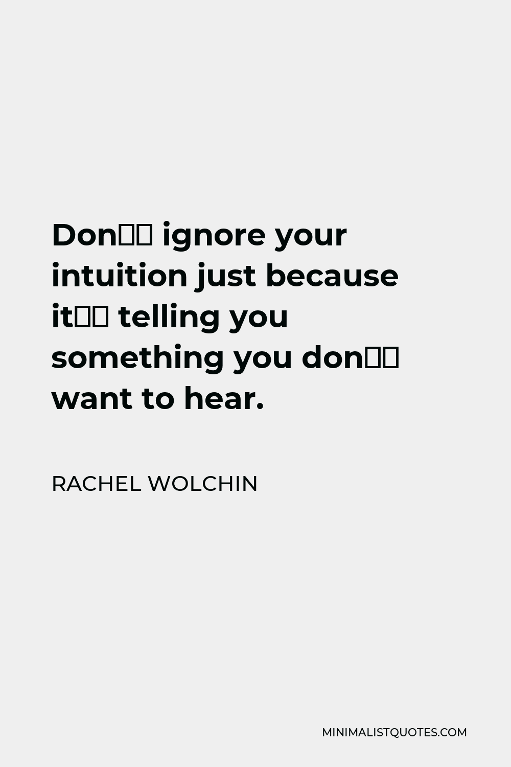 Rachel Wolchin Quote - Don’t ignore your intuition just because it’s telling you something you don’t want to hear.
