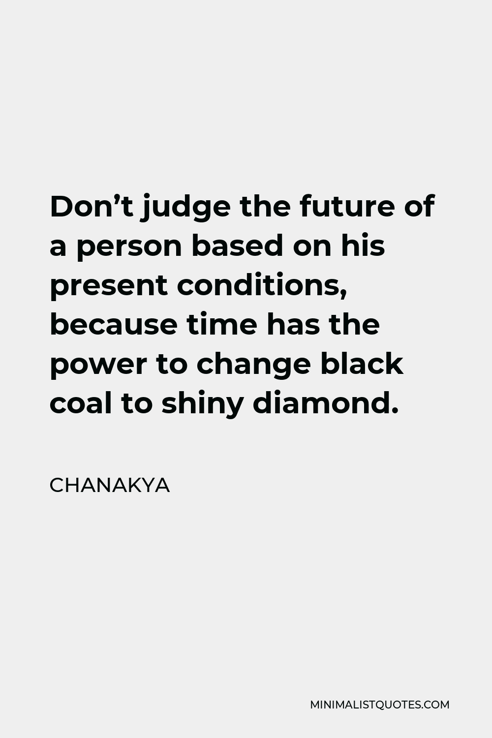 Chanakya Quote - Don’t judge the future of a person based on his present conditions, because time has the power to change black coal to shiny diamond.